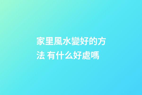 家里風水變好的方法 有什么好處嗎